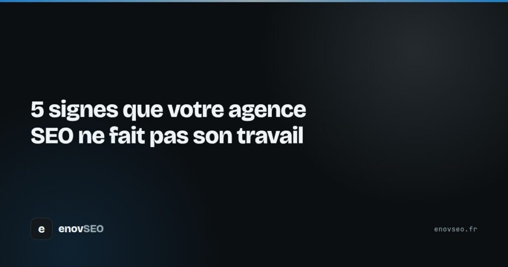 Couverture de l article : 5 signes que votre agence SEO ne fait pas son travail
